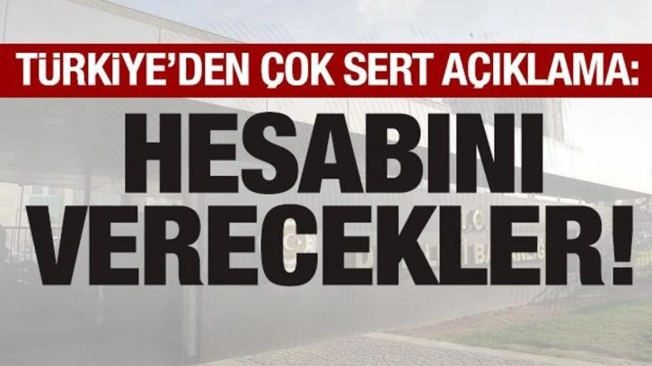 Türkiye'den çok sert açıklama: Hesabını verecekler!