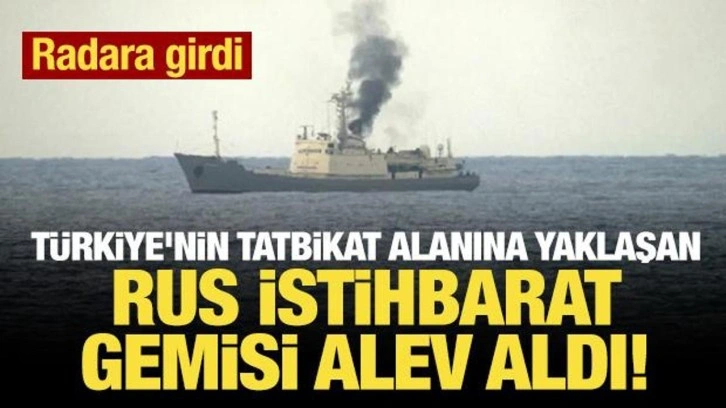 Türkiye'nin tatbikat alanına yaklaşan Rus istihbarat gemisi alev aldı