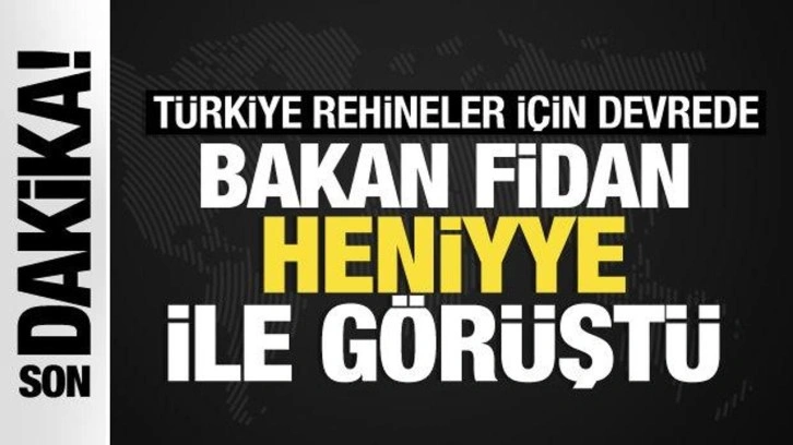 Türkiye rehineler için devrede: Bakan Fidan Heniyye ile görüştü