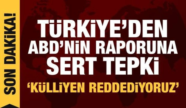 Türkiye'den ABD'deki rapora tepki: Külliyen reddediyoruz