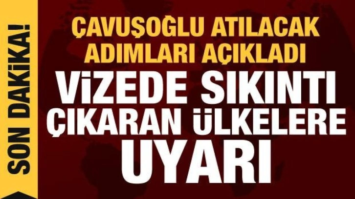 Türkiye'den vize sıkıntısı çıkaran ülkelere uyarı: Gerekli adımlar atılacak