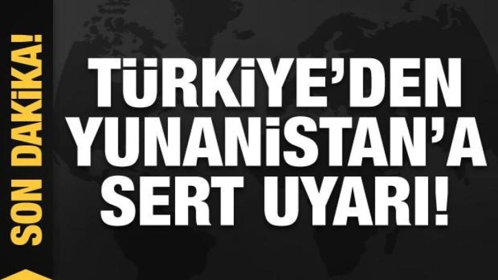 Türkiye'den Yunanistan'a sert uyarı!