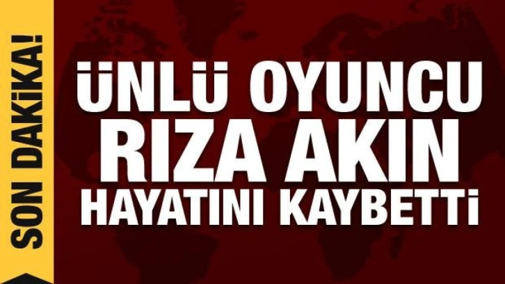 Ünlü oyuncu Rıza Akın hayatını kaybetti