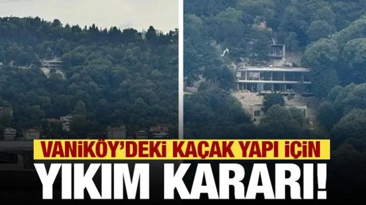 Vaniköy'deki kaçak inşaat yıkılacak