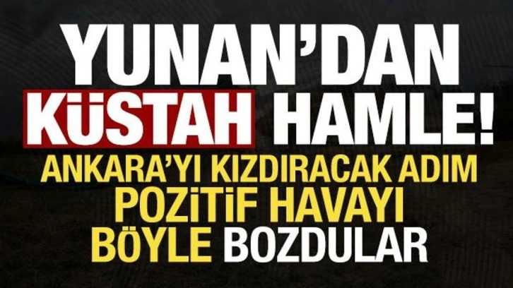 Yunan'dan küstah hamle! Pozitif havayı böyle bozdular, Ankara'yı kızdıracak adım...