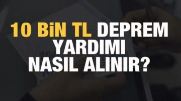 10 bin TL deprem yardımı nasıl alınır? Ne zaman ve kimlere verilecek?