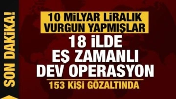 10 milyar liralık vurgun... 18 ilde eş zamanlı operasyonda 153 gözaltı!