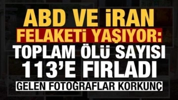 ABD ve İran felaketi yaşıyor: Toplam 113 ölü