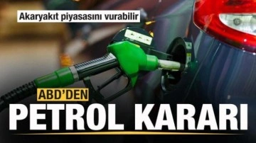 ABD'den petrol kararı! Akaryakıt piyasasını vurabilir