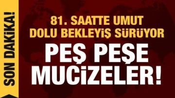 Acı ve umut dolu bekleyiş... 81. saatte yeni mucizeler!