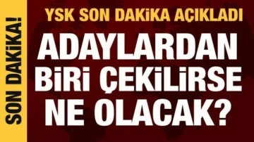 Adaylardan biri çekilirse ne olacak? YSK'dan son dakika açıklamalar