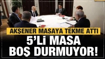 Akşener masaya tekme attı! 5'li masa toplanıyor