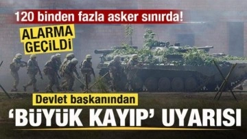 Alarma geçildi! 120 binden fazla asker sınırda! Devlet başkanından 'Büyük kayıp' uyarısı