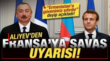 Aliyev'den Fransa'ya savaş uyarısı! 'Ermenistan'a güvenimiz sıfırdır' deyip