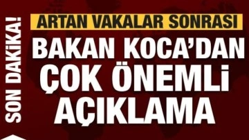 Artan vakalar sonrası Bakan Koca'dan son dakika açıklaması