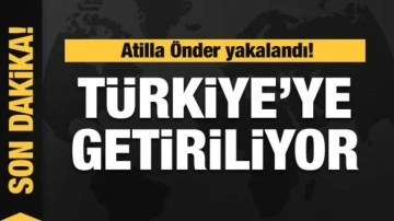 Atilla Önder yakalandı! Türkiye'ye getiriliyor