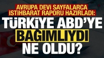 Avrupa devi sayfalarca istihbarat raporu hazırladı: Türkiye, ABD'ye bağımlıydı ne oldu?