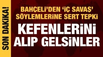 Bahçeli'den 'İç savaş' söylemlerine sert tepki: Kefenlerini alıp gelsinler!