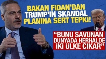 Bakan Fidan'dan Trump'ın skandal planına sert tepki! 'Akıl tutulması'