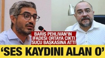 Barış Pehlivan'ın ifadesi ortaya çıktı: Ses kaydı için suçu Kürşat Oğuz'a attı