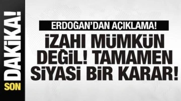 Başkan Erdoğan açıklama: İzahı mümkün değil! Tamamen siyasi bir karar