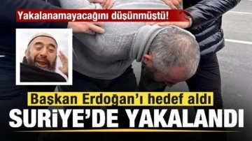 Başkan Erdoğan'ı hedef aldı, Suriye'de yakalandı