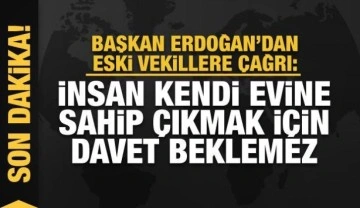 Başkan Erdoğan'dan eski vekillere "kendi evinize sahip çıkın" çağrısı