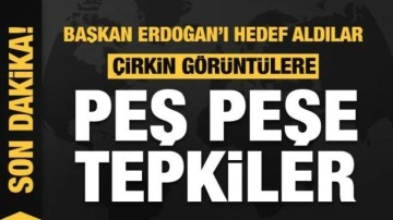 Başkan Erdoğan'ı hedef aldılar! Çirkin görüntülere peş peşe tepkiler