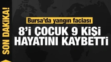 Bursa'da yangın faciası: 8'i çocuk 9 kişi hayatını kaybetti