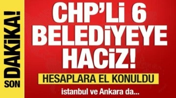 CHP'li 6 belediyenin hesaplarına el konuldu