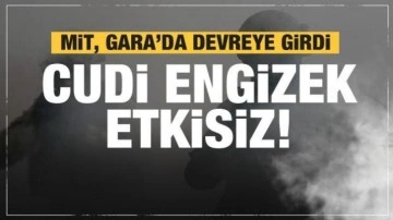 Cudi Engizek etkisiz! MİT Gara'da devreye girdi