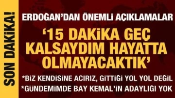 Cumhurbaşkanı Erdoğan: 15 dakika geç kalmış olsaydım hayatta olmayacaktık