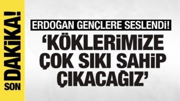 Cumhurbaşkanı Erdoğan: Köklerimize çok sıkı sahip çıkacağız!