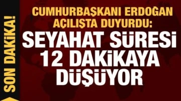 Cumhurbaşkanı Erdoğan: Seyahat süresi 12 dakikaya düşüyor