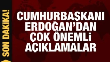 Cumhurbaşkanı Erdoğan'dan çok önemli açıklamalar