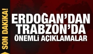 Cumhurbaşkanı Erdoğan'dan Trabzon'da önemli açıklamalar
