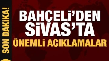 Devlet Bahçeli'den Sivas'ta önemli açıklamalar!