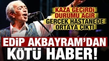 Edip Akbayram kaza geçirdi, durumu ağır! Gerçek hastanede ortaya çıktı