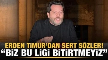 Erden Timur'dan sert sözler: Biz bu ligi bitirtmeyiz!