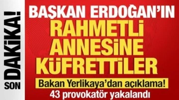 Erdoğan'ın rahmetli annesine küfrettiler! Bakan Yerlikaya'dan açıklama