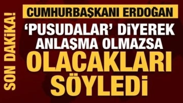 Erdoğan 'pusudalar' diyerek anlaşma olmaması halinde yeni sinyali verdi