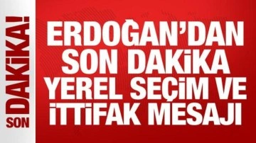 Erdoğan'dan son dakika yerel seçim ve ittifak mesajı