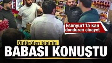 Esenyurt'ta cinayet! Öldürülen kişinin babası konuştu!