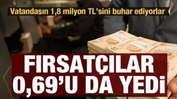 Fırsatçılar 0,69'u da yedi: Vatandaşın 2 milyon TL'lik avantajı 200 bine düştü