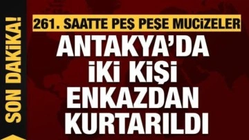 Hatay'da 261. saatte iki mucize kurtuluş daha geldi!