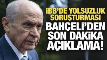 İBB'de yolsuzluk soruşturması: Bahçeli'den son dakika açıklama!