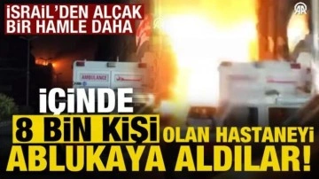 İsrail'den hain bir hamle daha! İçinde 8 bin kişinin olduğu hastaneyi ablukaya aldılar...