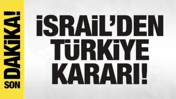 İsrail'den son dakika Türkiye kararı