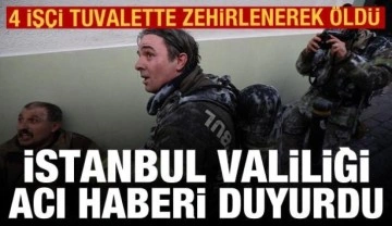 İstanbul Valiliği acı haberi duyurdu: 4 işçi tuvalette zehirlenerek öldü