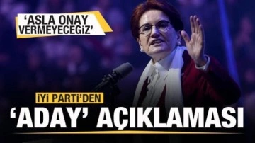 İYi Parti'den aday açıklaması: Asla onay vermeyeceğiz